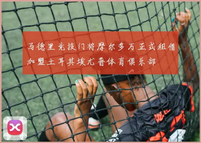 马德里竞技门将摩尔多万正式租借加盟土耳其埃尤普体育俱乐部